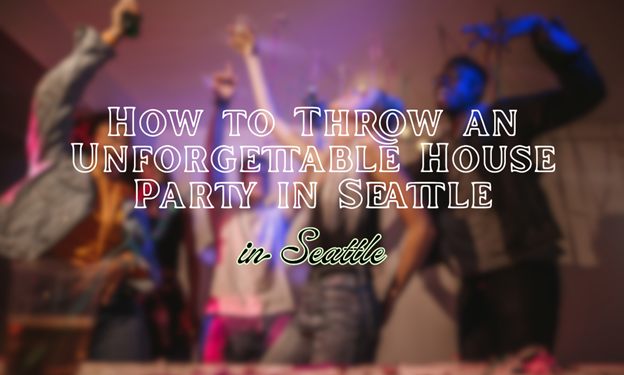 How to Throw an Unforgettable House Party in Seattle